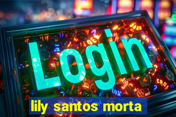 lily santos morta